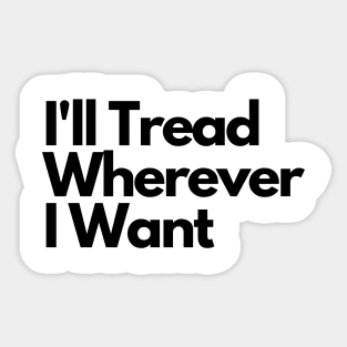 I'll Tread Wherever I Want Sticker